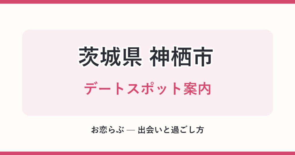 茨城県 神栖市 デートスポット案内