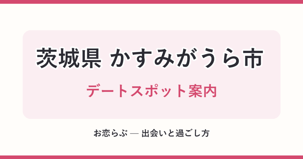 茨城県 かすみがうら市 デートスポット案内