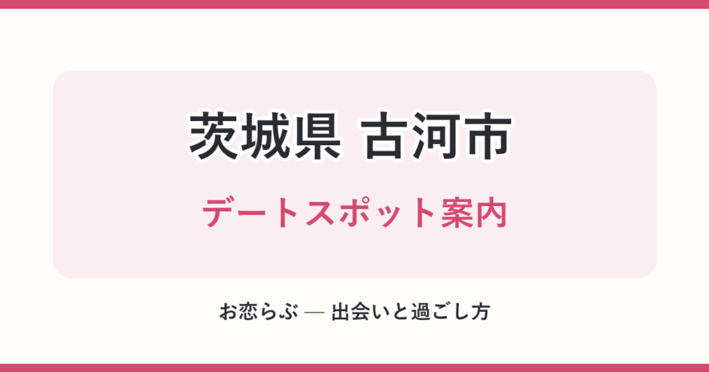 茨城県 古河市 デートスポット案内