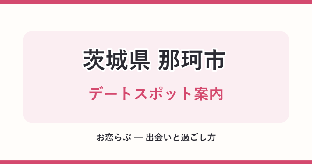茨城県 那珂市 デートスポット案内