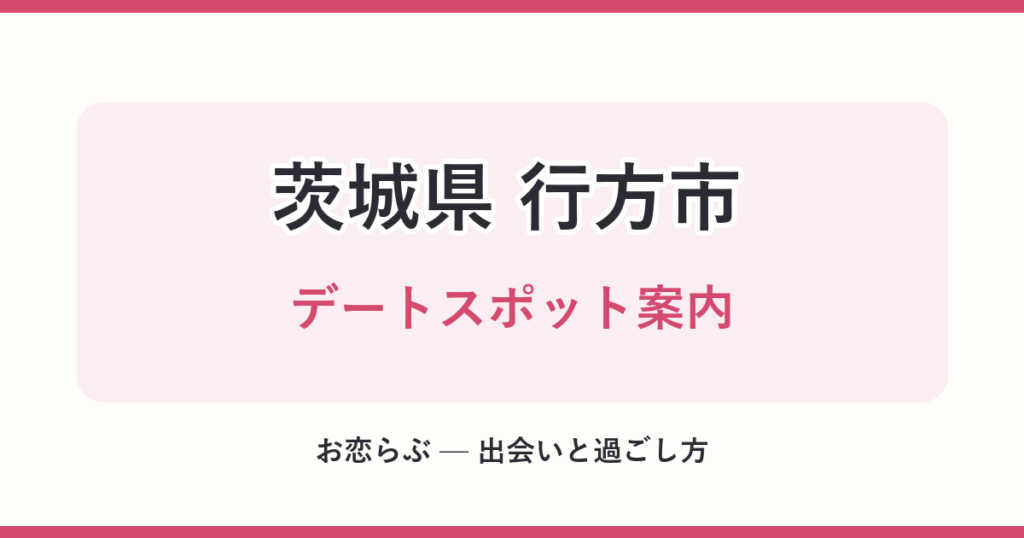 茨城県 行方市 デートスポット案内