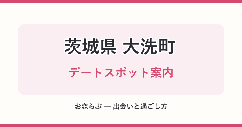 茨城県 大洗町 デートスポット案内