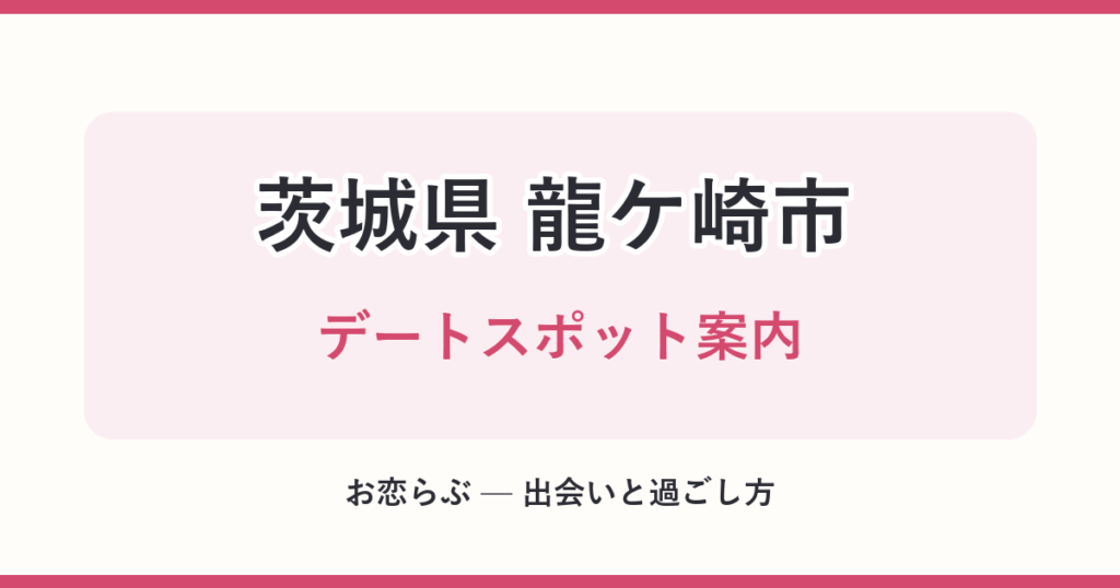 茨城県 龍ケ崎市 デートスポット案内