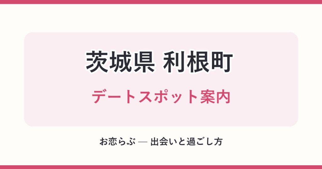 茨城県 利根町 デートスポット案内