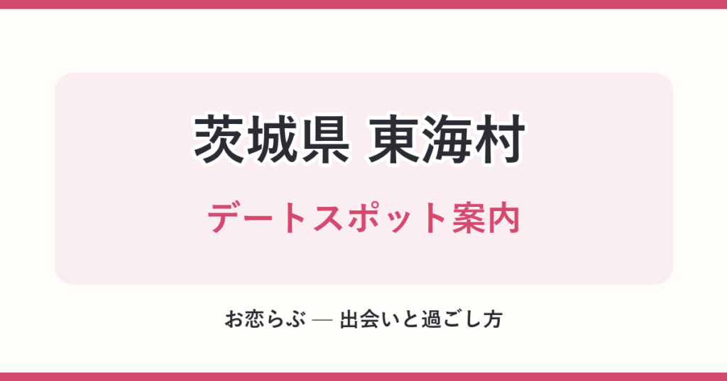 茨城県 東海村 デートスポット案内