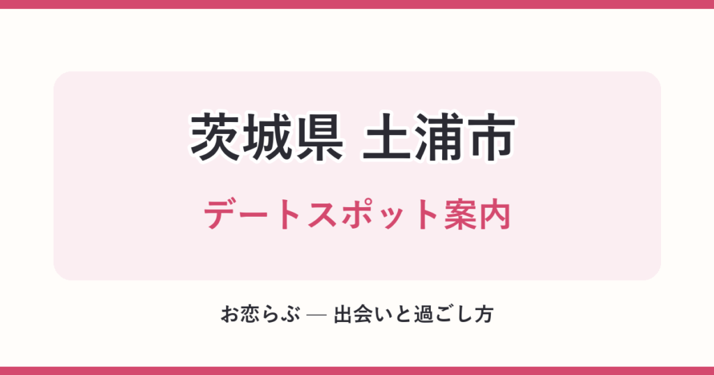 茨城県 土浦市 デートスポット案内
