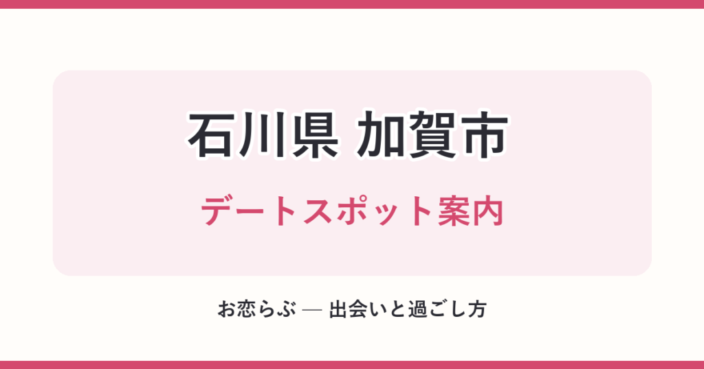 石川県 加賀市 デートスポット案内