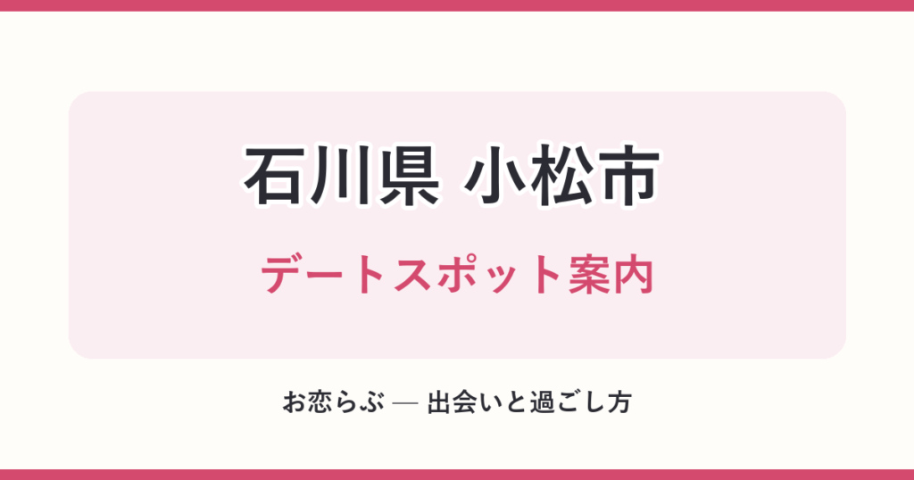 石川県 小松市 デートスポット案内