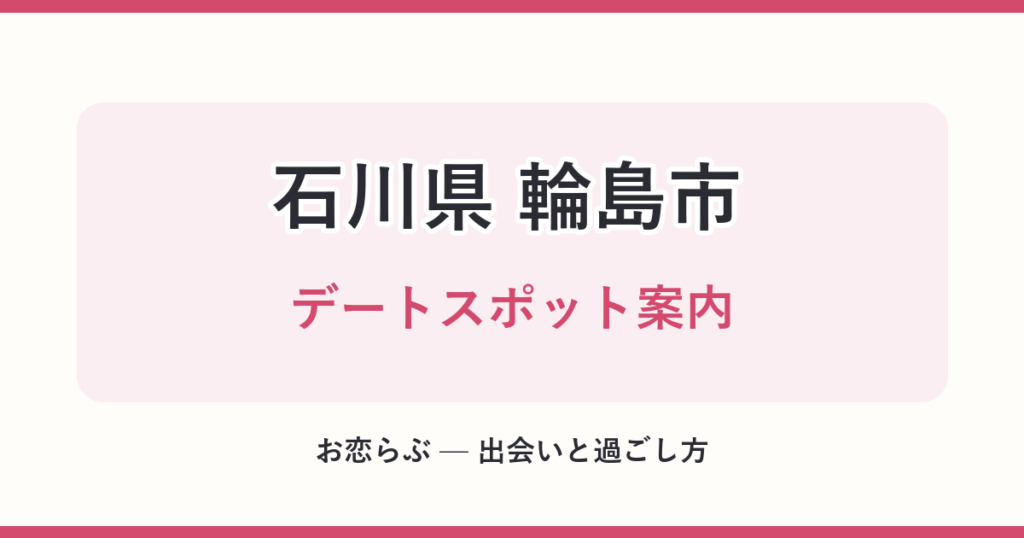 石川県 輪島市 デートスポット案内