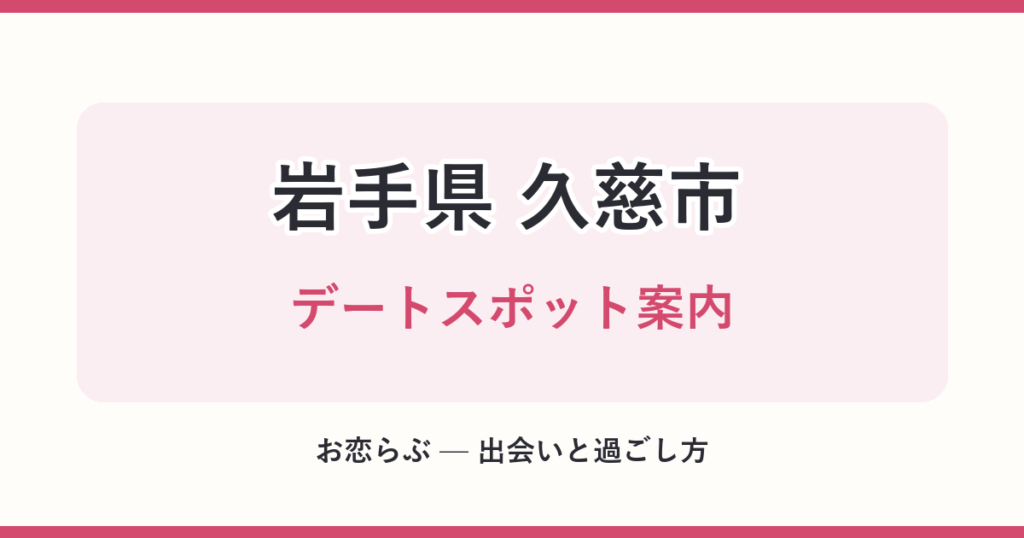 岩手県 久慈市 デートスポット案内