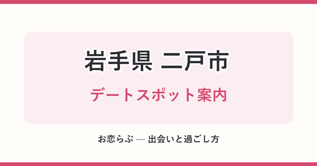 岩手県 二戸市 デートスポット案内