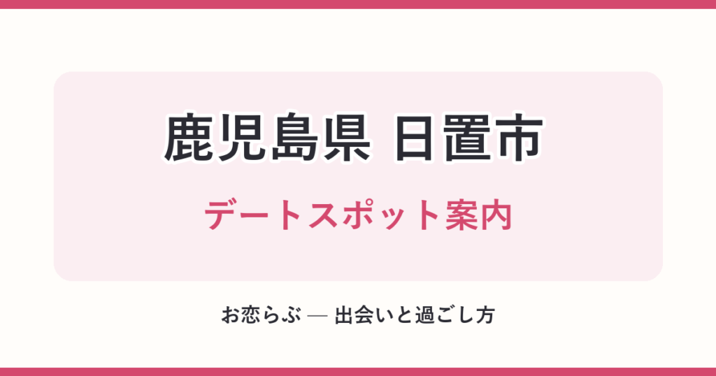 鹿児島県 日置市 デートスポット案内