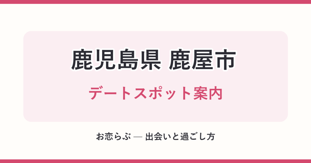 鹿児島県 鹿屋市 デートスポット案内