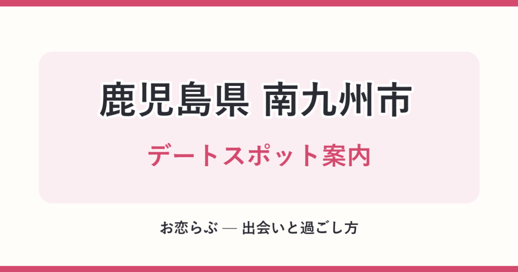 鹿児島県 南九州市 デートスポット案内
