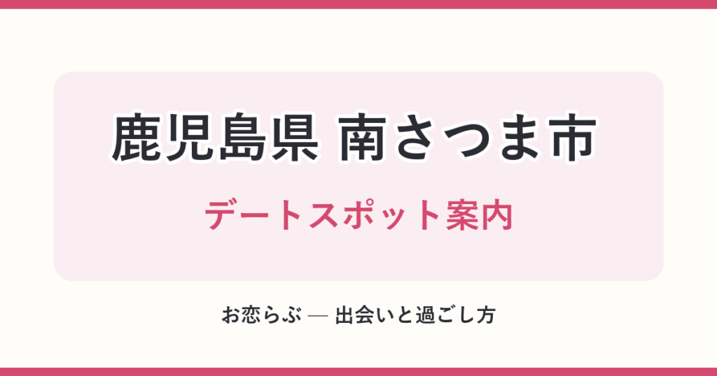 鹿児島県 南さつま市 デートスポット案内