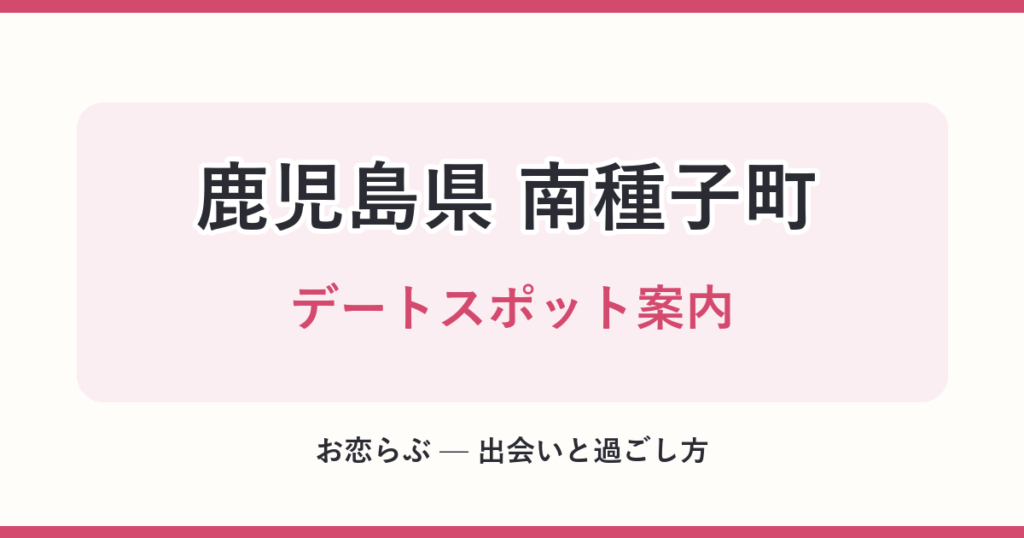 鹿児島県 南種子町 デートスポット案内