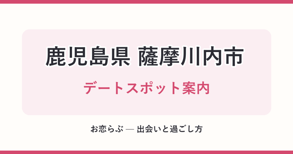 鹿児島県 薩摩川内市 デートスポット案内