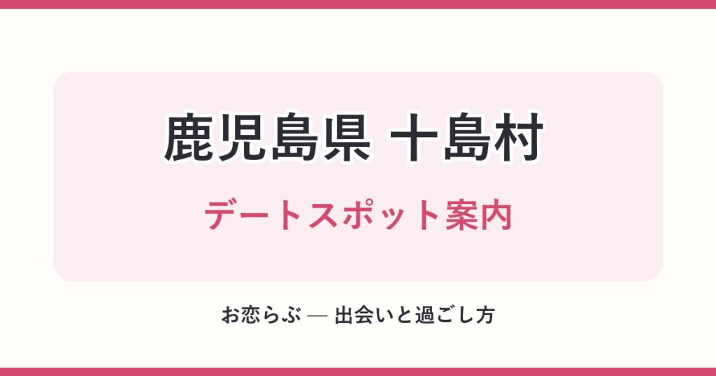 鹿児島県 十島村 デートスポット案内