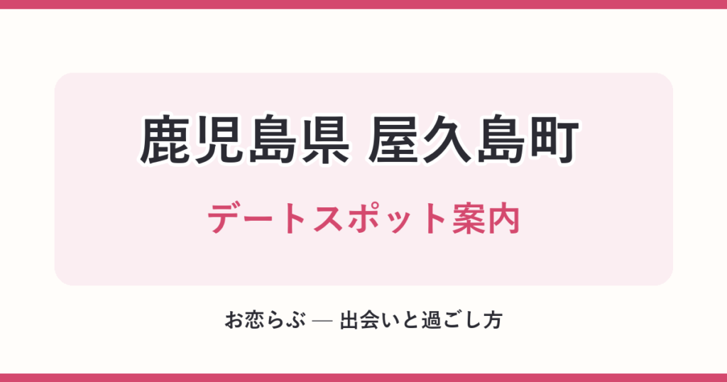鹿児島県 屋久島町 デートスポット案内