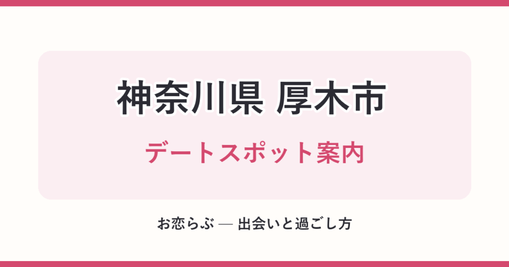 神奈川県 厚木市 デートスポット案内