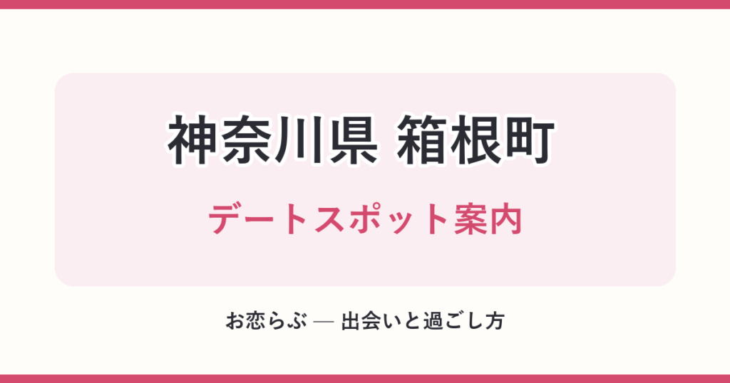 神奈川県 箱根町 デートスポット案内