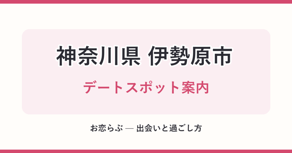 神奈川県 伊勢原市 デートスポット案内