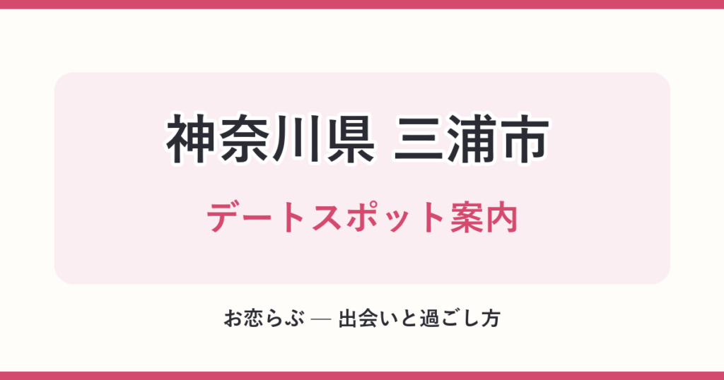 神奈川県 三浦市 デートスポット案内