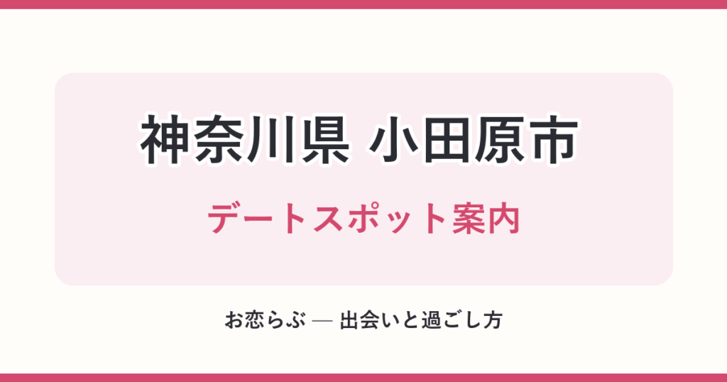 神奈川県 小田原市 デートスポット案内