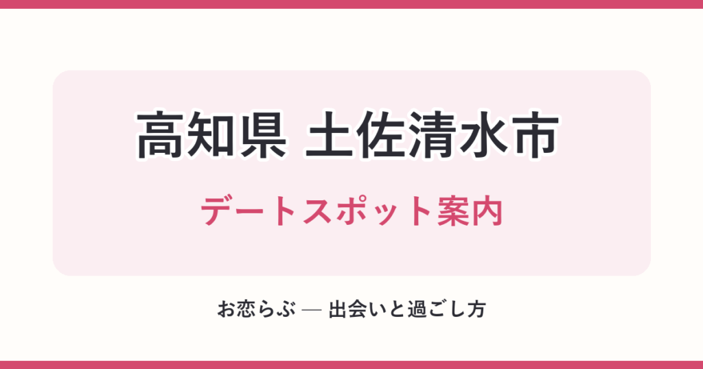 高知県 土佐清水市 デートスポット案内