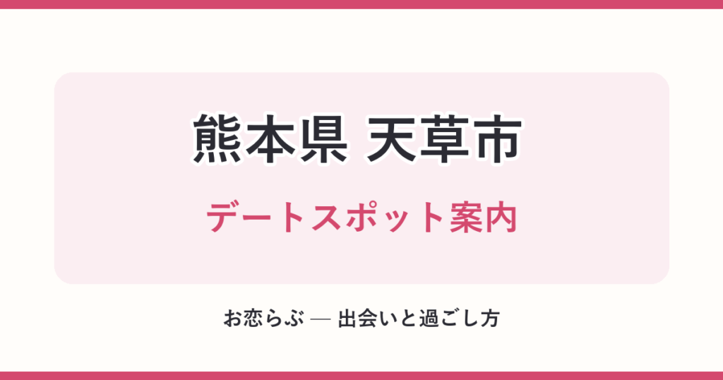 熊本県 天草市 デートスポット案内
