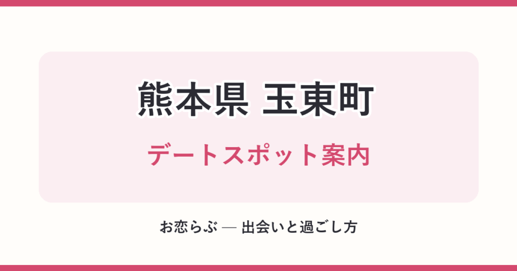 熊本県 玉東町 デートスポット案内