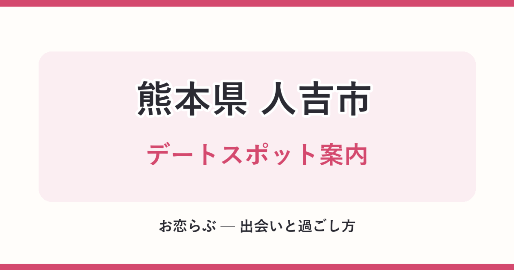 熊本県 人吉市 デートスポット案内