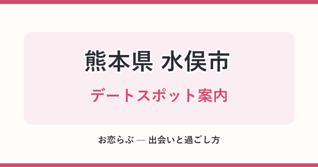 熊本県 水俣市 デートスポット案内