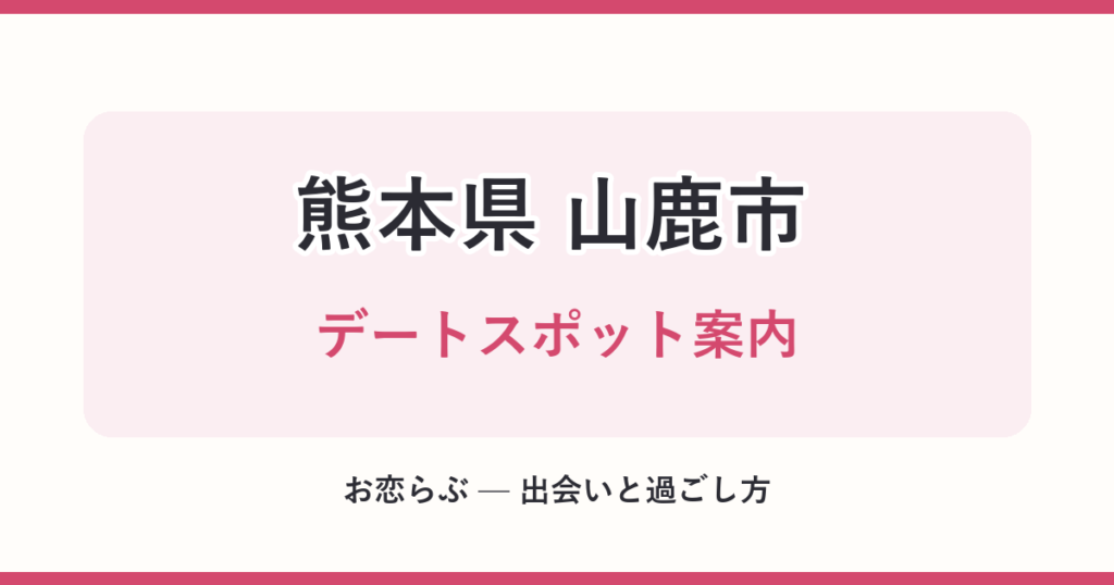 熊本県 山鹿市 デートスポット案内