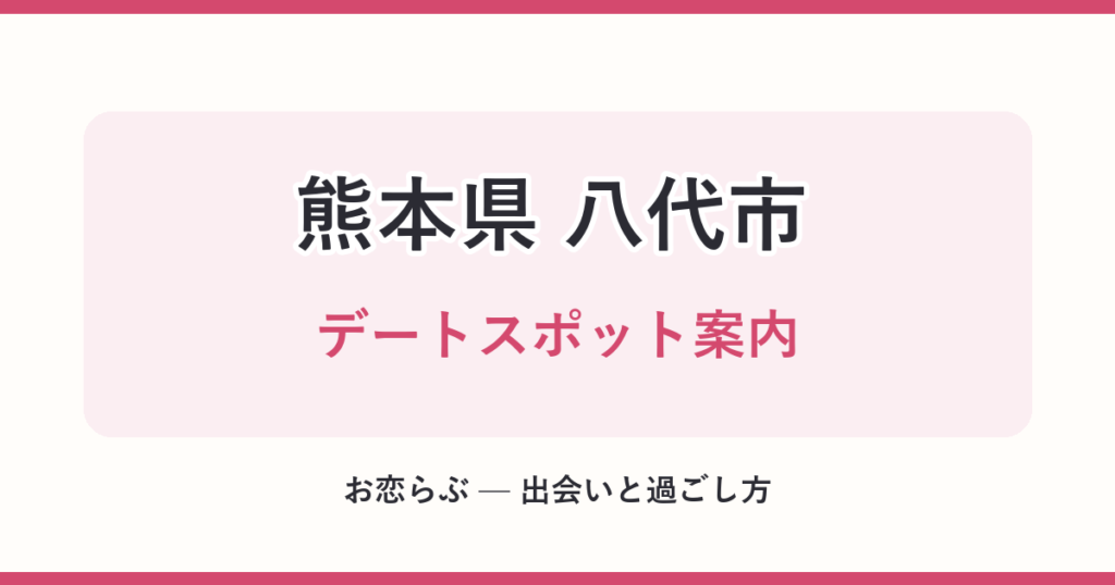 熊本県 八代市 デートスポット案内