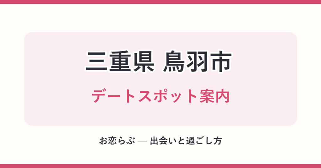 三重県 鳥羽市 デートスポット案内