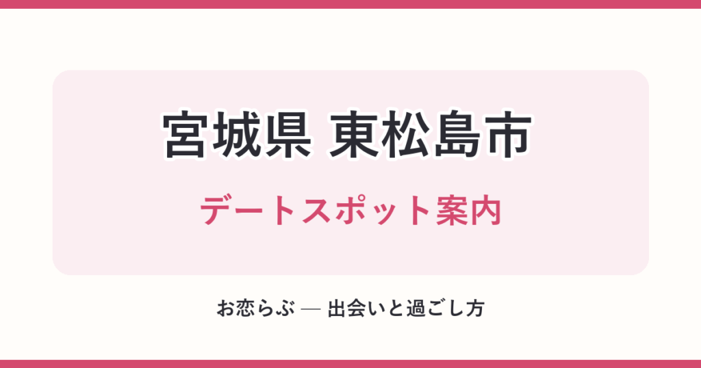 宮城県 東松島市 デートスポット案内
