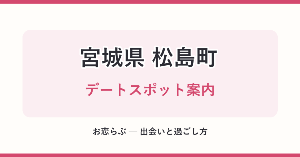 宮城県 松島町 デートスポット案内