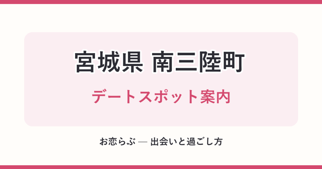 宮城県 南三陸町 デートスポット案内