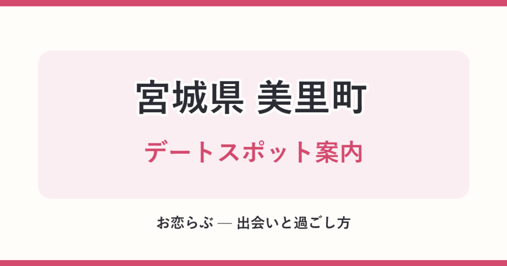 宮城県 美里町 デートスポット案内