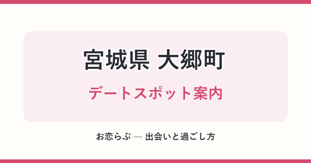 宮城県 大郷町 デートスポット案内