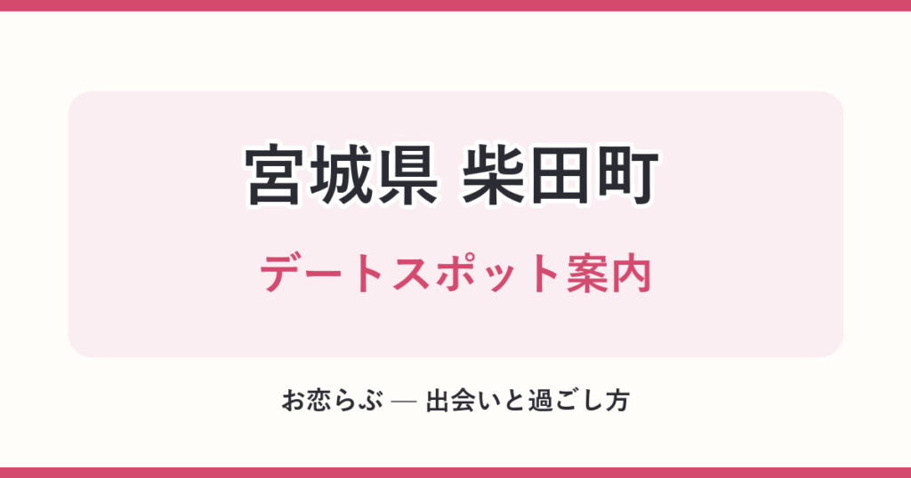 宮城県 柴田町 デートスポット案内