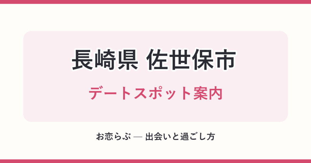 長崎県 佐世保市 デートスポット案内
