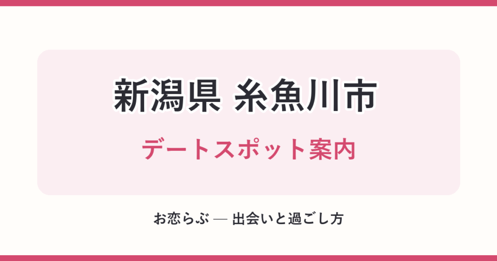 新潟県 糸魚川市 デートスポット案内