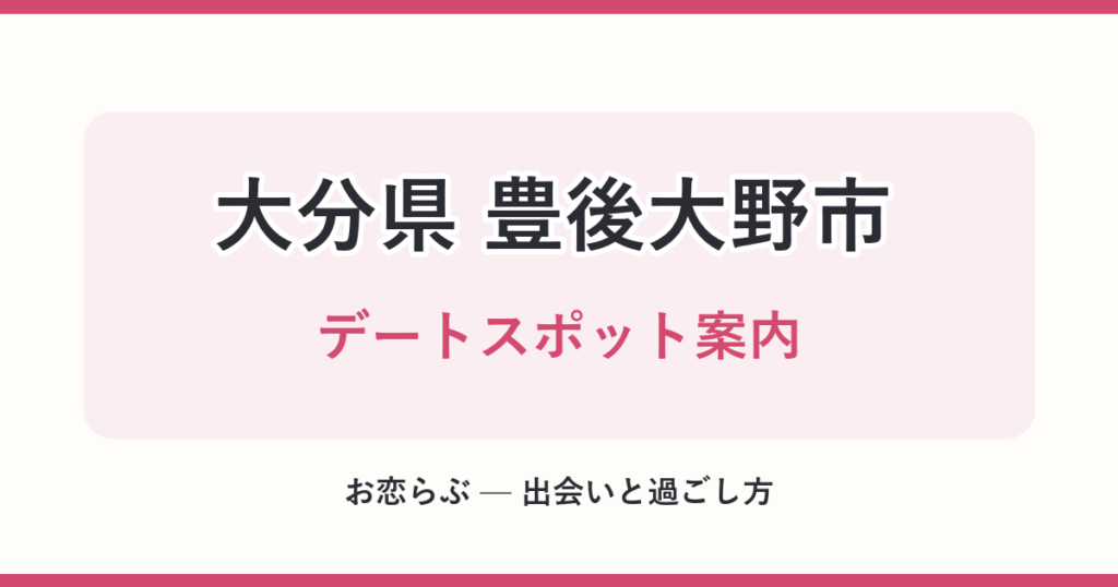 大分県 豊後大野市 デートスポット案内