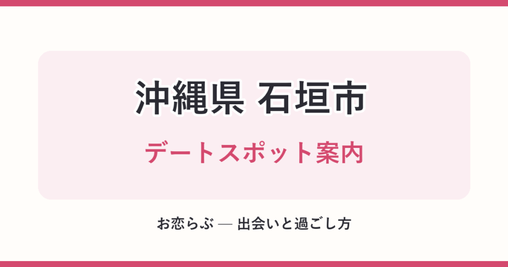 沖縄県 石垣市 デートスポット案内