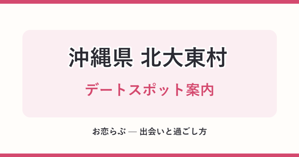 沖縄県 北大東村 デートスポット案内