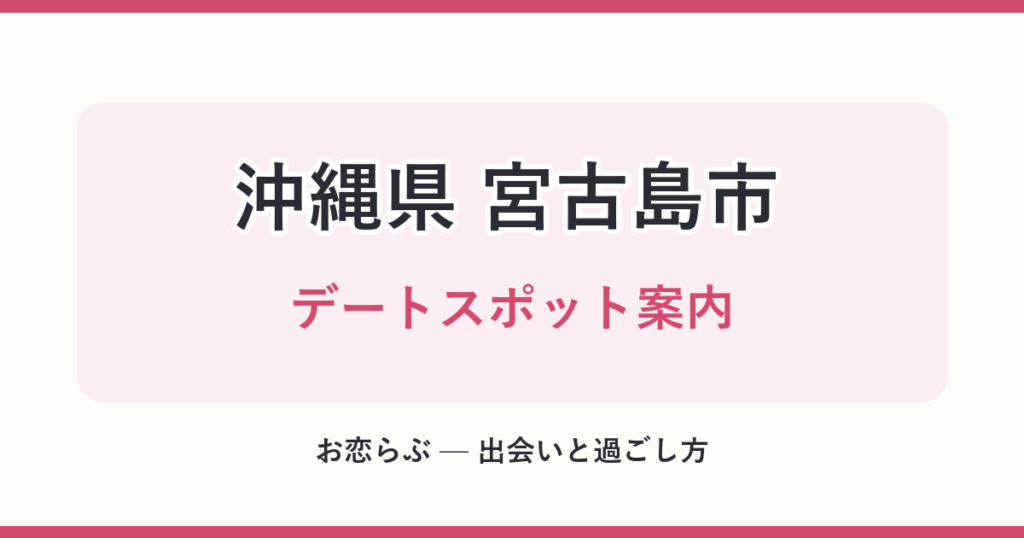 沖縄県 宮古島市 デートスポット案内
