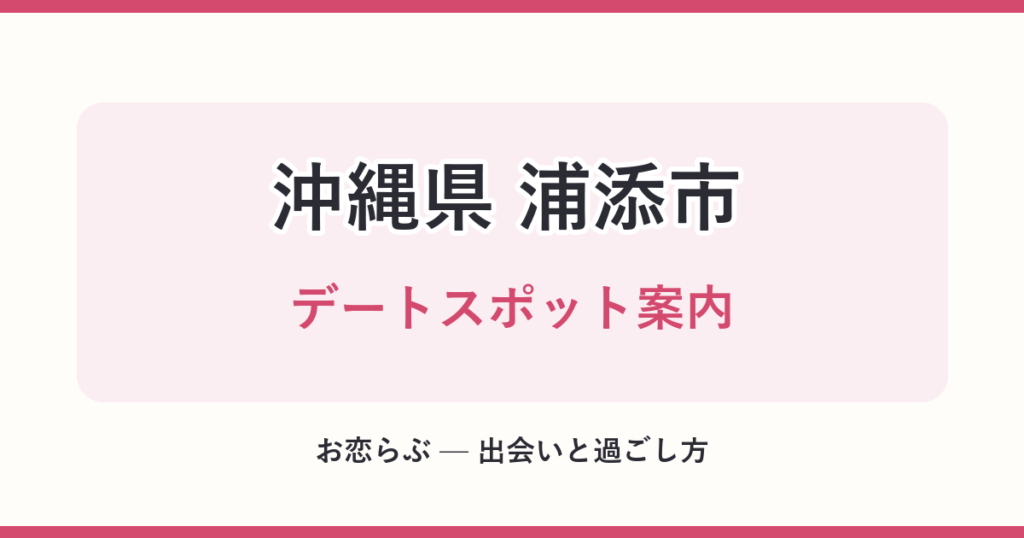 沖縄県 浦添市 デートスポット案内