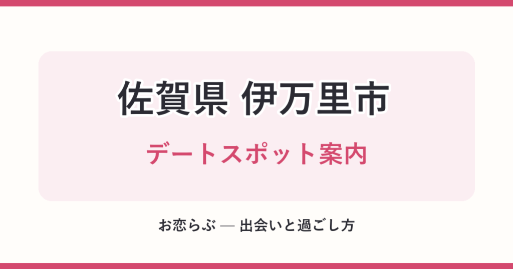 佐賀県 伊万里市 デートスポット案内